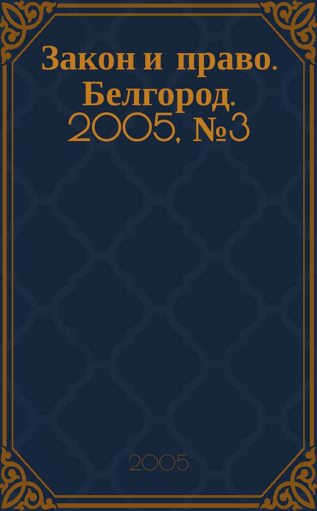 Закон и право. Белгород. 2005, № 3 (19)