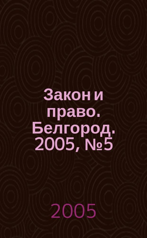 Закон и право. Белгород. 2005, № 5 (21)
