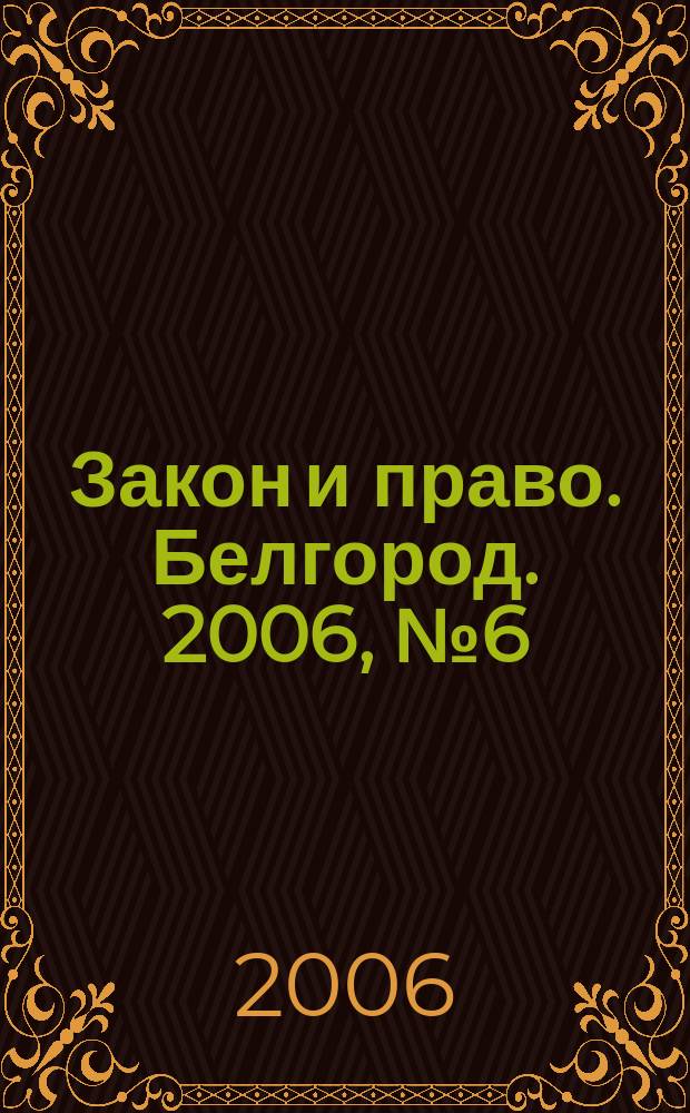 Закон и право. Белгород. 2006, № 6 (34)