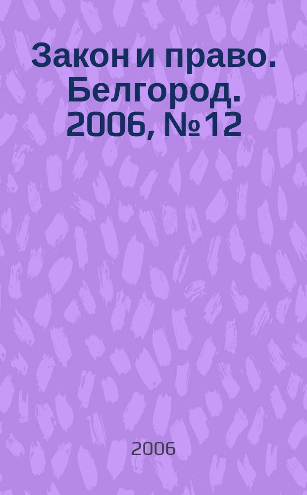 Закон и право. Белгород. 2006, № 12 (40)