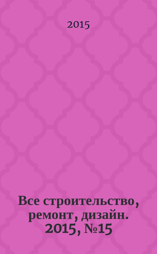 Все строительство, ремонт, дизайн. 2015, № 15 (240)