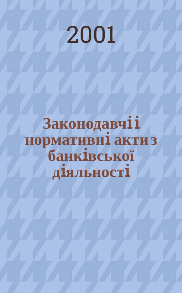 Законодавчi i нормативнi акти з банкiвської дiяльностi : Дод. до журн. "Вісн. Нац. банку України". 2001, вип. 1