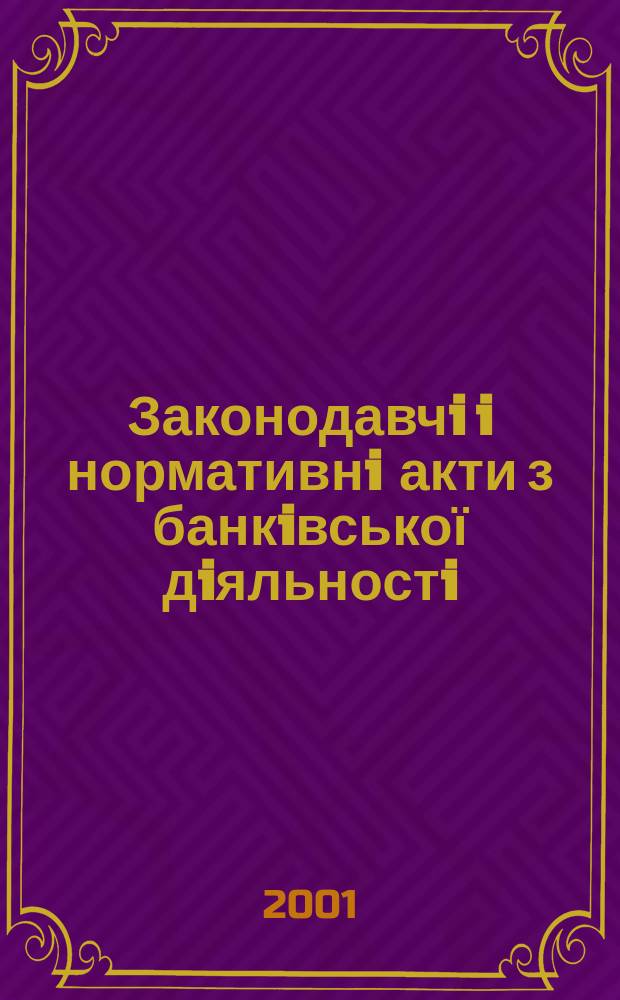 Законодавчi i нормативнi акти з банкiвської дiяльностi : Дод. до журн. "Вісн. Нац. банку України". 2001, вип. 2