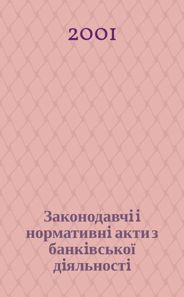 Законодавчi i нормативнi акти з банкiвської дiяльностi : Дод. до журн. "Вісн. Нац. банку України". 2001, вип. 11