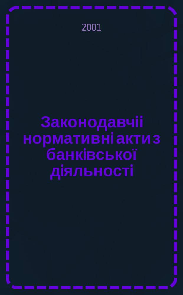 Законодавчi i нормативнi акти з банкiвської дiяльностi : Дод. до журн. "Вісн. Нац. банку України". 2001, вип. 12