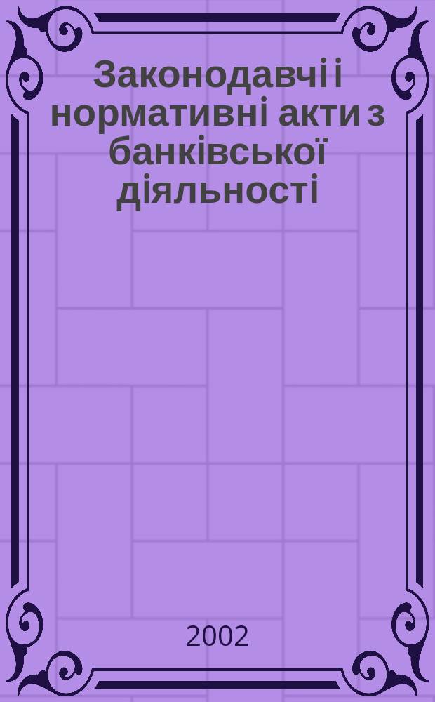 Законодавчi i нормативнi акти з банкiвської дiяльностi : Дод. до журн. "Вісн. Нац. банку України". 2002, вип. 4