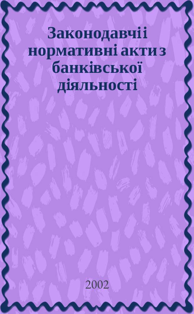 Законодавчi i нормативнi акти з банкiвської дiяльностi : Дод. до журн. "Вісн. Нац. банку України". 2002, вип. 10
