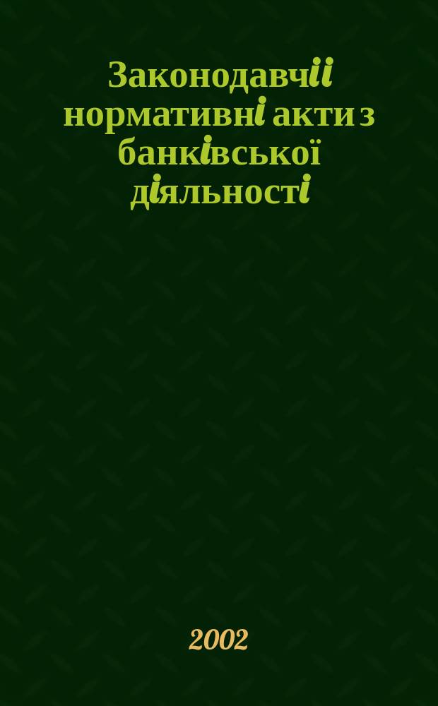 Законодавчi i нормативнi акти з банкiвської дiяльностi : Дод. до журн. "Вісн. Нац. банку України". 2002, вип. 11