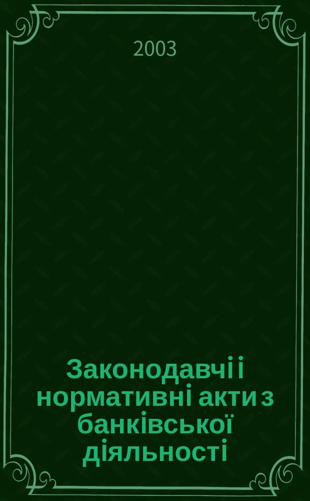 Законодавчi i нормативнi акти з банкiвської дiяльностi : Дод. до журн. "Вісн. Нац. банку України". 2003, вип. 3
