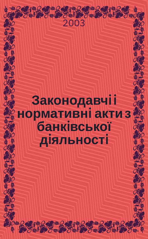 Законодавчi i нормативнi акти з банкiвської дiяльностi : Дод. до журн. "Вісн. Нац. банку України". 2003, вип. 4