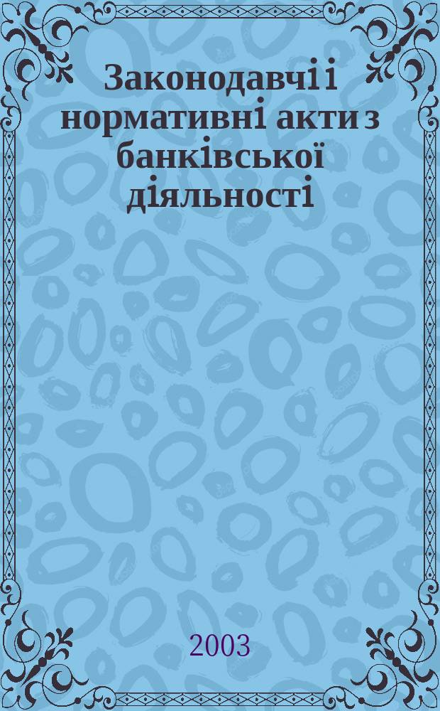 Законодавчi i нормативнi акти з банкiвської дiяльностi : Дод. до журн. "Вісн. Нац. банку України". 2003, вип. 5