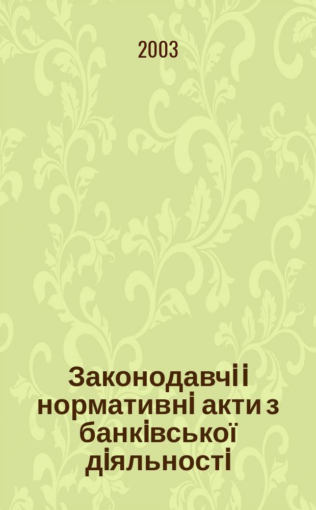 Законодавчi i нормативнi акти з банкiвської дiяльностi : Дод. до журн. "Вісн. Нац. банку України". 2003, вип. 9