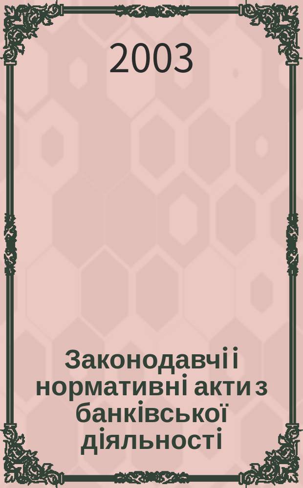 Законодавчi i нормативнi акти з банкiвської дiяльностi : Дод. до журн. "Вісн. Нац. банку України". 2003, вип. 11