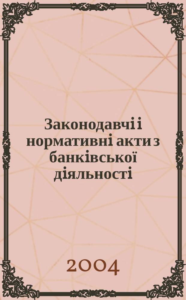 Законодавчi i нормативнi акти з банкiвської дiяльностi : Дод. до журн. "Вісн. Нац. банку України". 2004, вип. 7 (100)