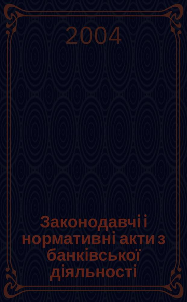 Законодавчi i нормативнi акти з банкiвської дiяльностi : Дод. до журн. "Вісн. Нац. банку України". 2004, вип. 9 (102)