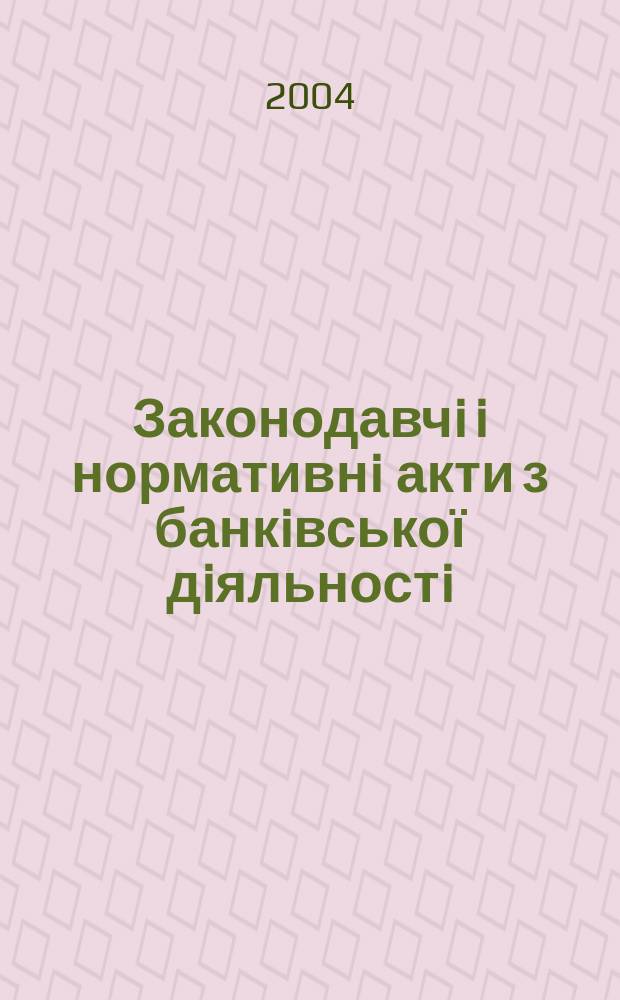 Законодавчi i нормативнi акти з банкiвської дiяльностi : Дод. до журн. "Вісн. Нац. банку України". 2004, вип. 10 (103)