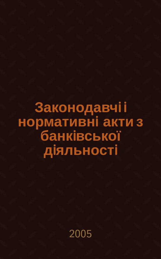 Законодавчi i нормативнi акти з банкiвської дiяльностi : Дод. до журн. "Вісн. Нац. банку України". 2005, вип. 2 (107)