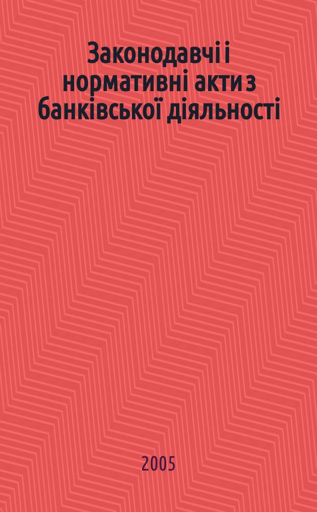 Законодавчi i нормативнi акти з банкiвської дiяльностi : Дод. до журн. "Вісн. Нац. банку України". 2005, вип. 3 (108)