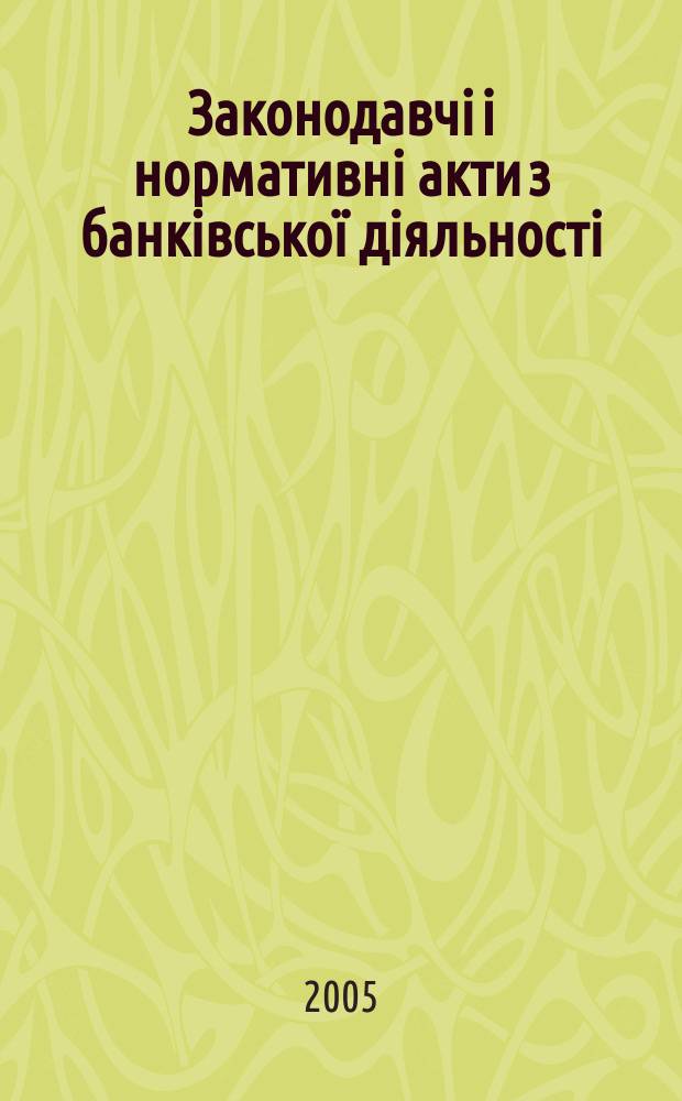 Законодавчi i нормативнi акти з банкiвської дiяльностi : Дод. до журн. "Вісн. Нац. банку України". 2005, вип. 6 (111)