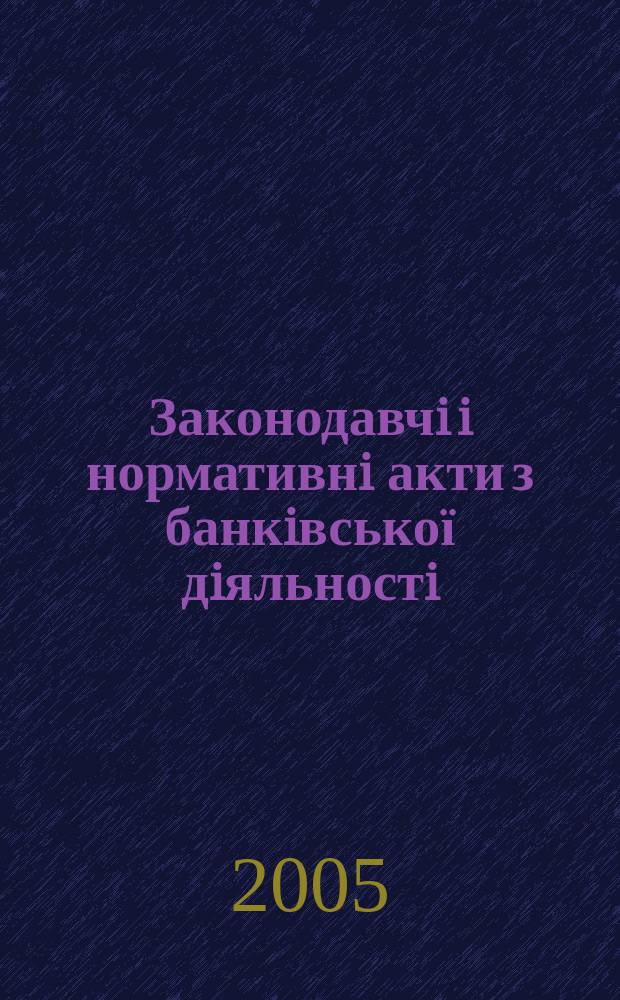 Законодавчi i нормативнi акти з банкiвської дiяльностi : Дод. до журн. "Вісн. Нац. банку України". 2005, вип. 12 (117)