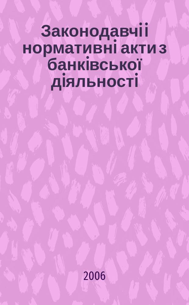 Законодавчi i нормативнi акти з банкiвської дiяльностi : Дод. до журн. "Вісн. Нац. банку України". 2006, вип. 5 (122)