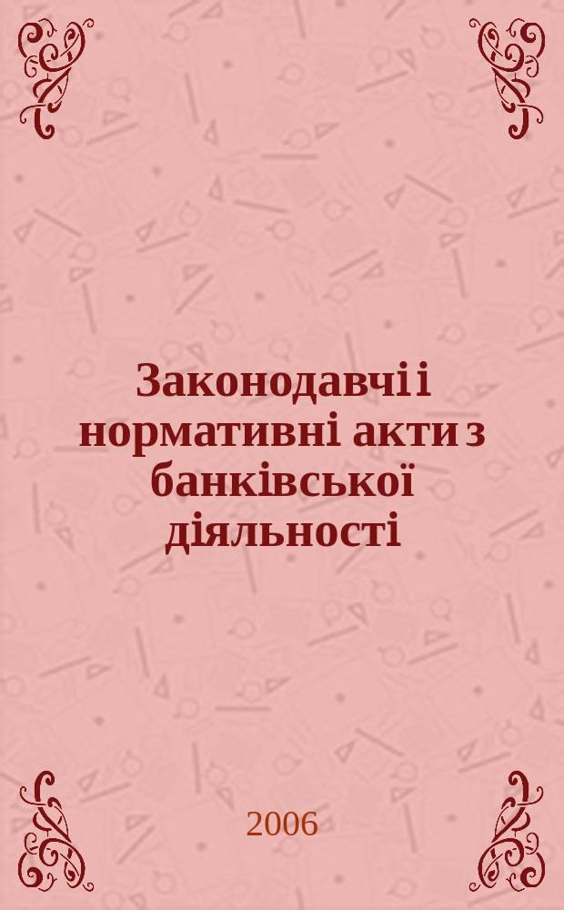 Законодавчi i нормативнi акти з банкiвської дiяльностi : Дод. до журн. "Вісн. Нац. банку України". 2006, вип. 6 (123)
