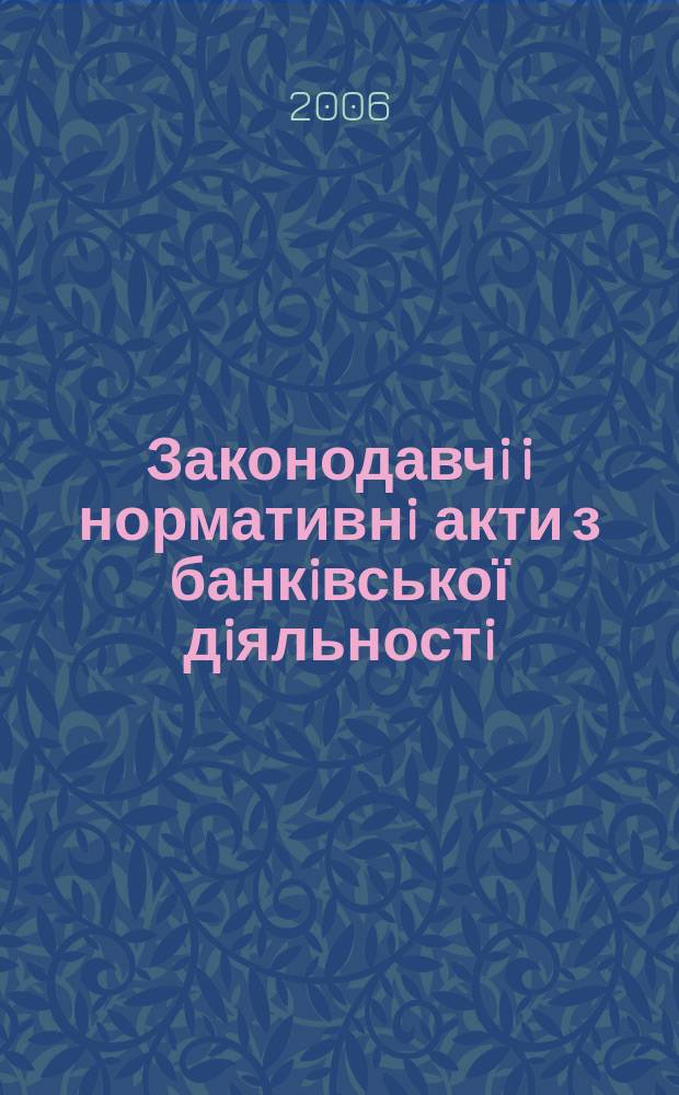 Законодавчi i нормативнi акти з банкiвської дiяльностi : Дод. до журн. "Вісн. Нац. банку України". 2006, вип. 7 (124)