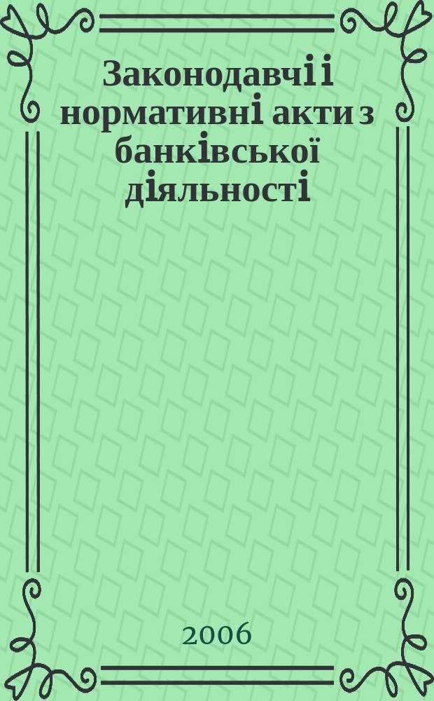Законодавчi i нормативнi акти з банкiвської дiяльностi : Дод. до журн. "Вісн. Нац. банку України". 2006, вип. 8 (125)
