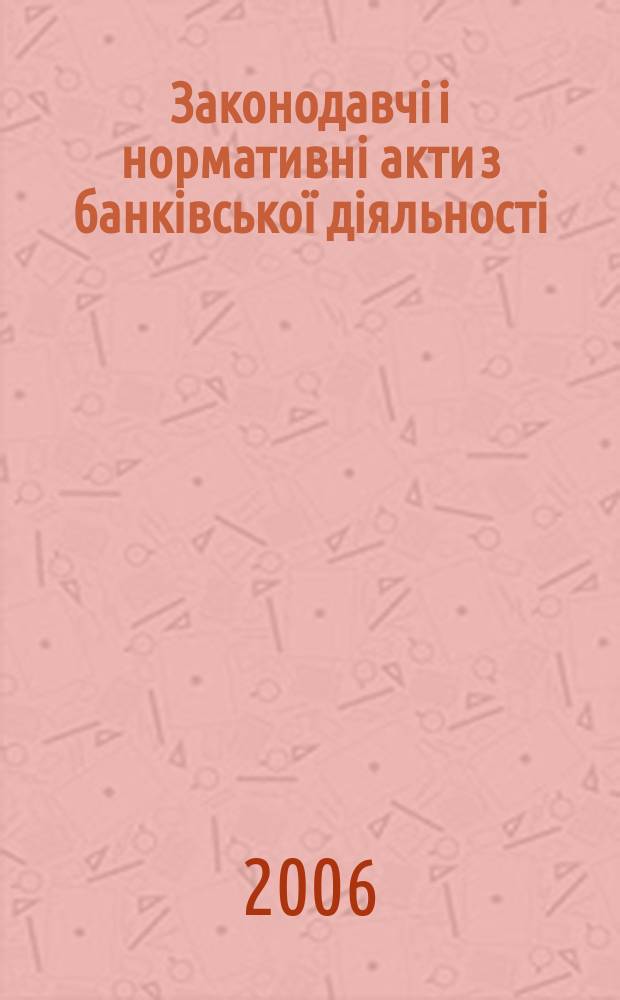 Законодавчi i нормативнi акти з банкiвської дiяльностi : Дод. до журн. "Вісн. Нац. банку України". 2006, вип. 11 (128)