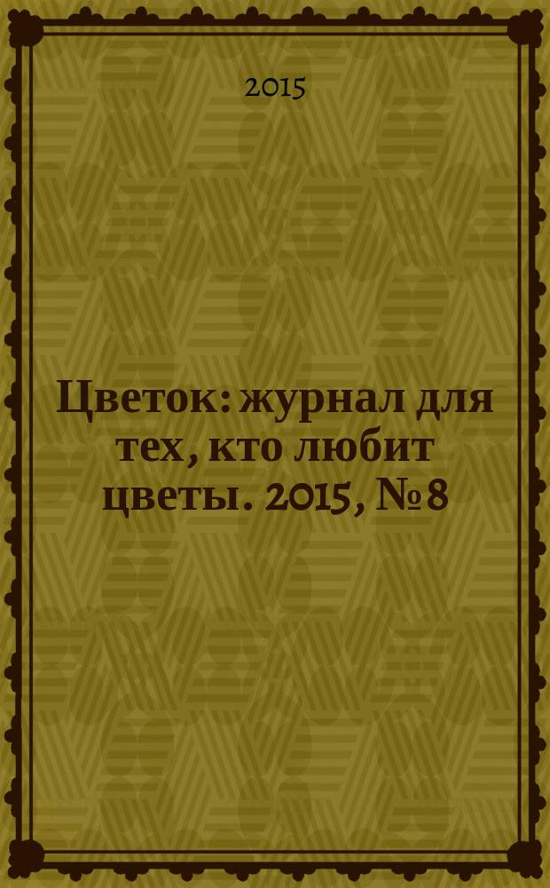 Цветок : журнал для тех, кто любит цветы. 2015, № 8 (266)