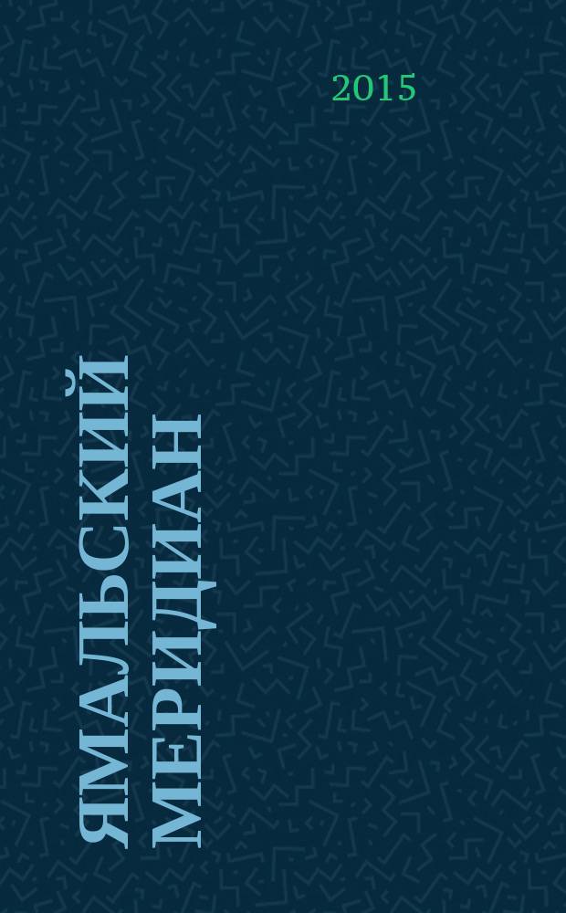 Ямальский меридиан : Всерос. ист.-культ. науч.-попул. журн. 2015, № 4 (228)