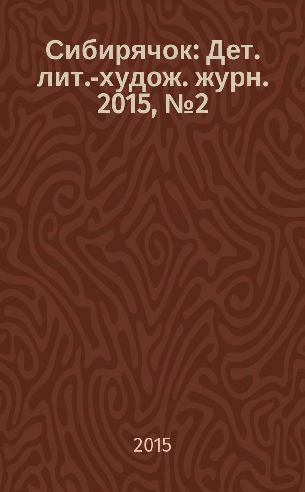 Сибирячок : Дет. лит.-худож. журн. 2015, № 2 (137)
