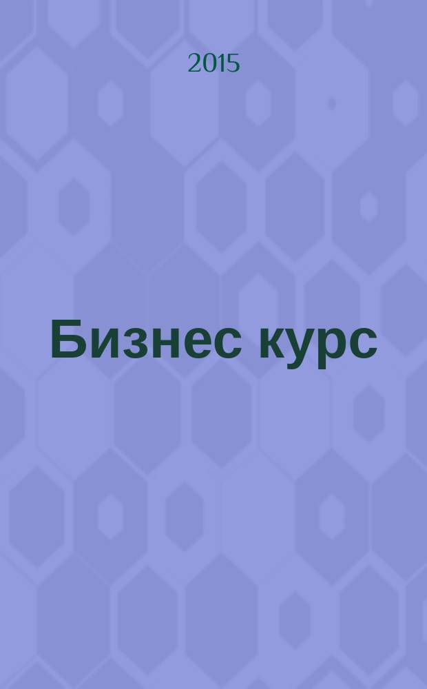 Бизнес курс : информационно-аналитический журнал. 2015, № 13 (589)