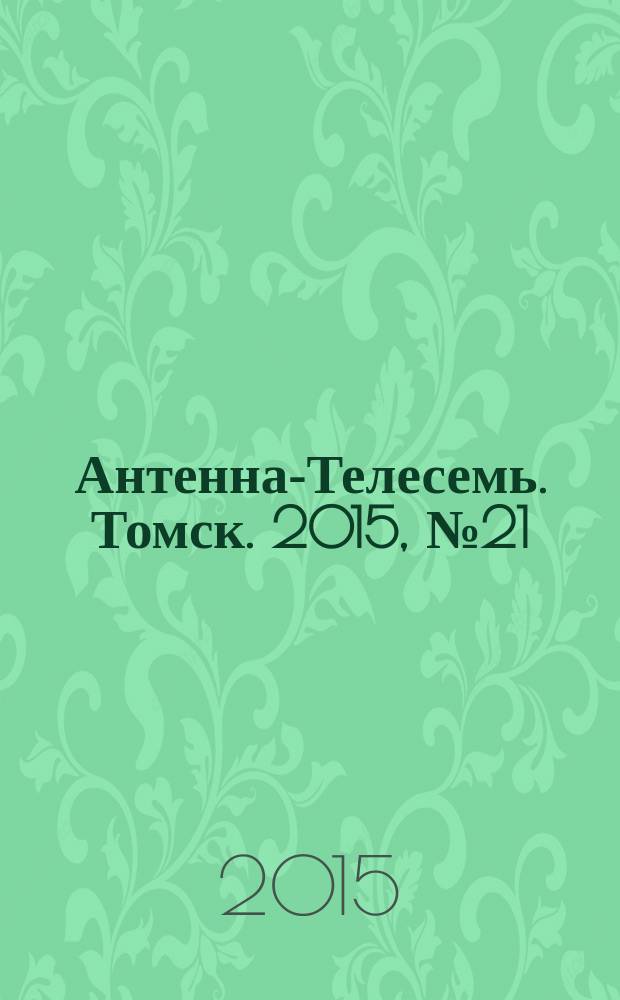 Антенна-Телесемь. Томск. 2015, № 21 (918)