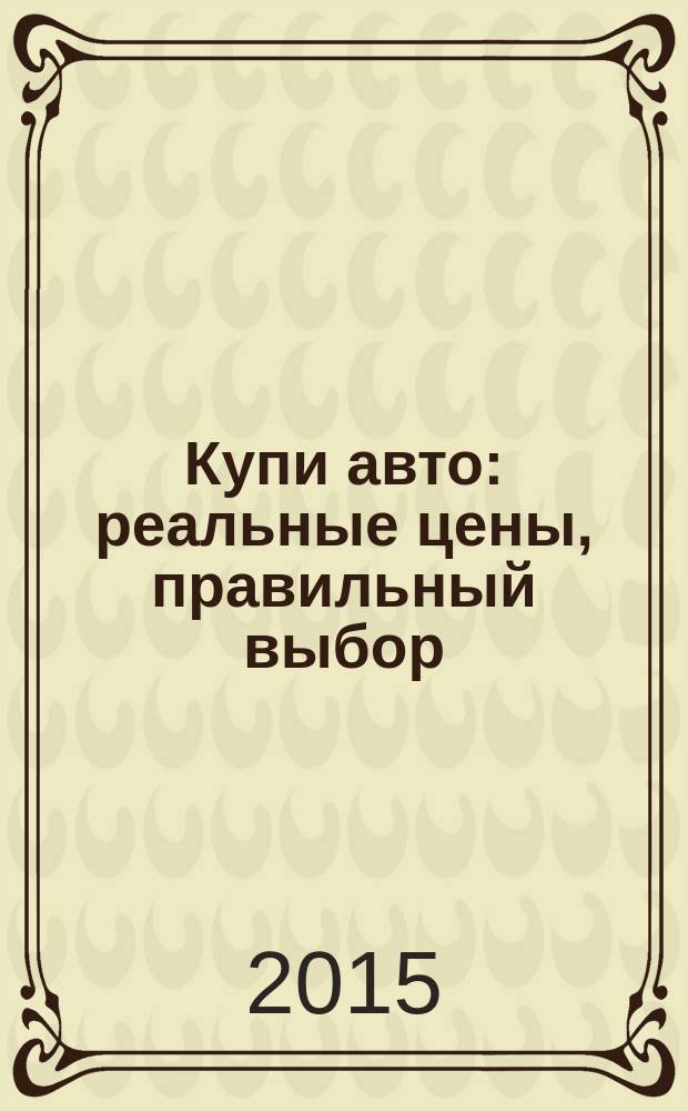 Купи авто : реальные цены, правильный выбор (Федеральный выпуск). 2015, № 6
