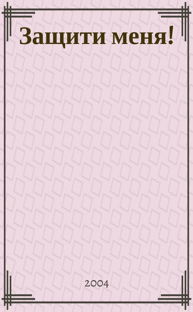 Защити меня ! : Сб. материалов, ил. положения Конвенции ООН о правах ребенка. 2004, № 1