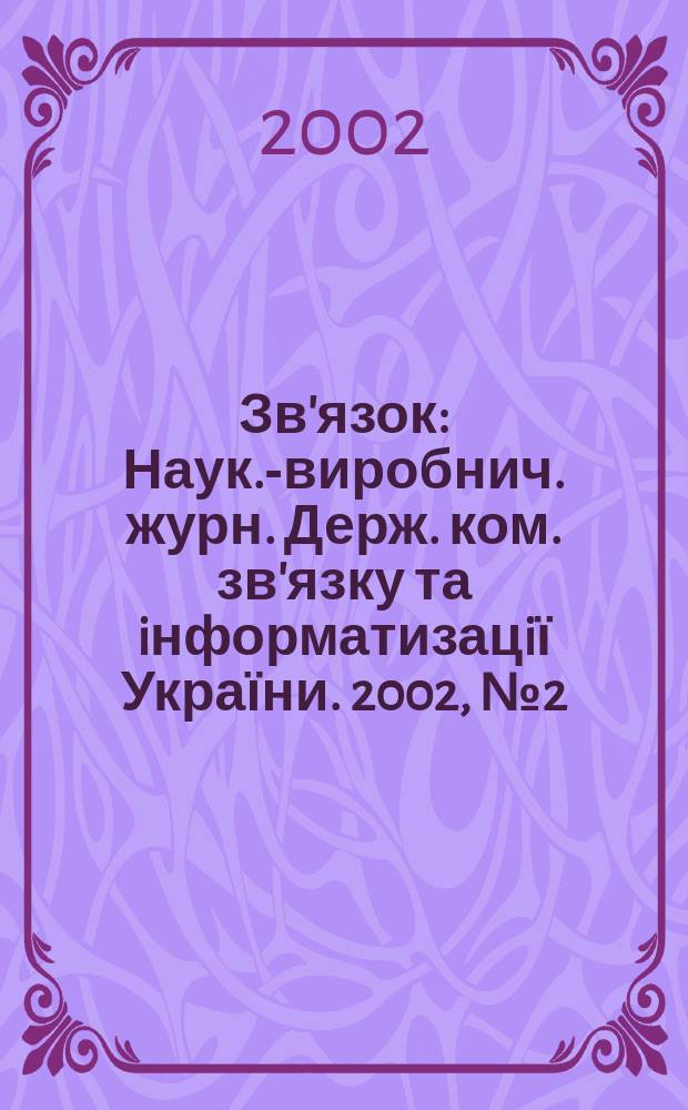 Зв'язок : Наук.-виробнич. журн. Держ. ком. зв'язку та iнформатизацiї України. 2002, № 2 (34)