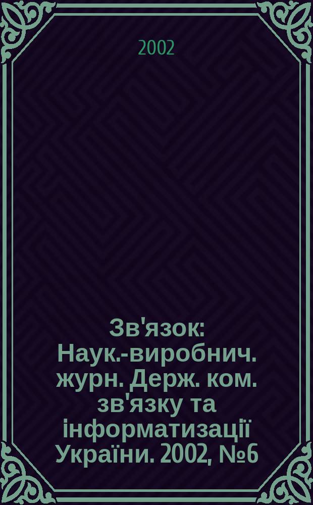 Зв'язок : Наук.-виробнич. журн. Держ. ком. зв'язку та iнформатизацiї України. 2002, № 6 (38)