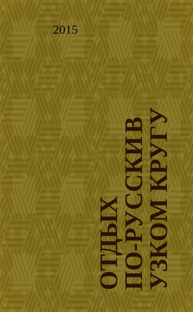 Отдых по-русски в узком кругу : журнал знакомств. 2015, № 18