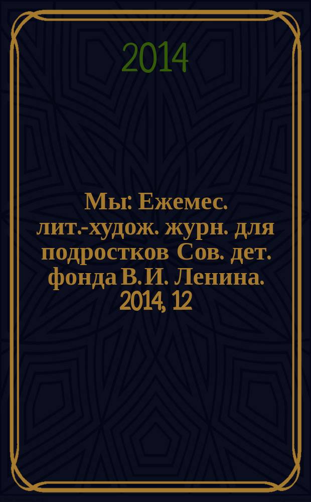 Мы : Ежемес. лит.-худож. журн. для подростков Сов. дет. фонда В. И. Ленина. 2014, 12