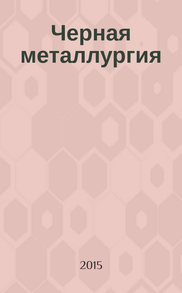 Черная металлургия : бюллетень научно-технической и экономической информации. 2015, вып. 4 (1384)