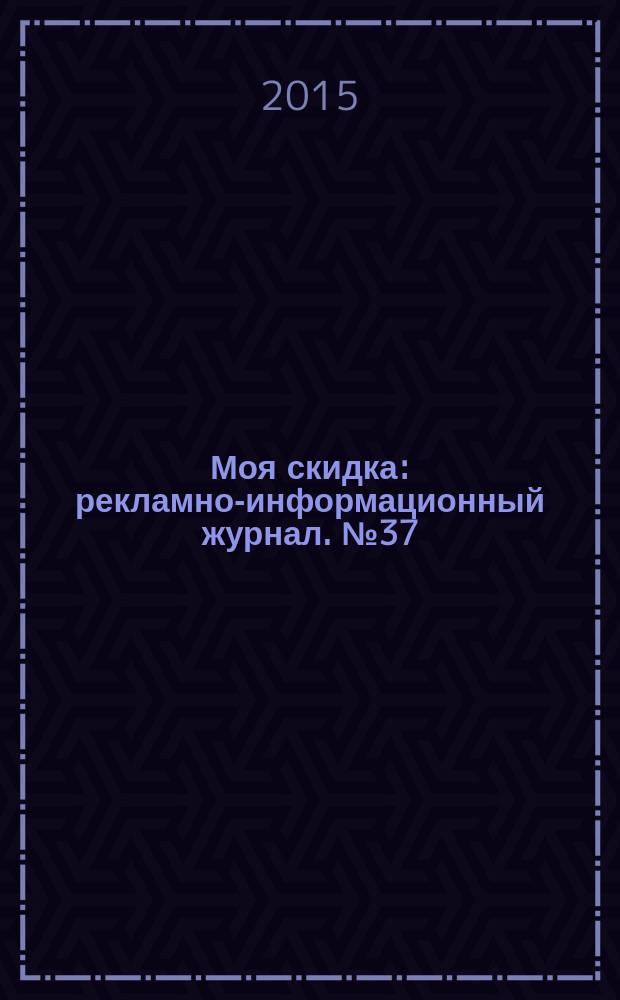 Моя скидка : рекламно-информационный журнал. № 37