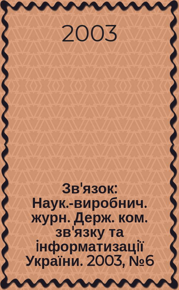 Зв'язок : Наук.-виробнич. журн. Держ. ком. зв'язку та iнформатизацiї України. 2003, № 6 (44)