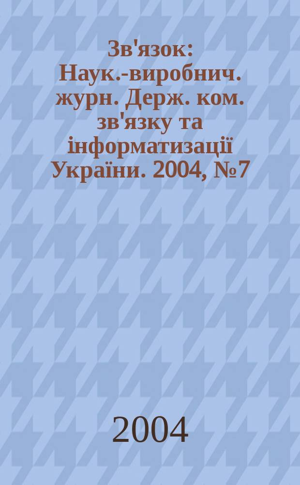 Зв'язок : Наук.-виробнич. журн. Держ. ком. зв'язку та iнформатизацiї України. 2004, № 7 (51)