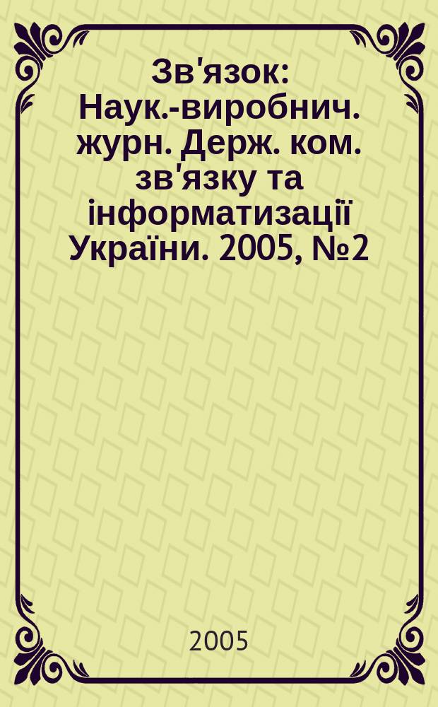 Зв'язок : Наук.-виробнич. журн. Держ. ком. зв'язку та iнформатизацiї України. 2005, № 2 (54)