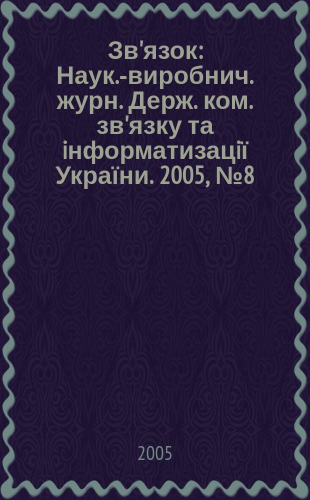 Зв'язок : Наук.-виробнич. журн. Держ. ком. зв'язку та iнформатизацiї України. 2005, № 8 (60)