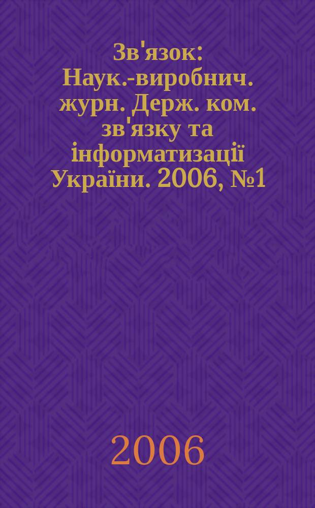 Зв'язок : Наук.-виробнич. журн. Держ. ком. зв'язку та iнформатизацiї України. 2006, № 1 (61)
