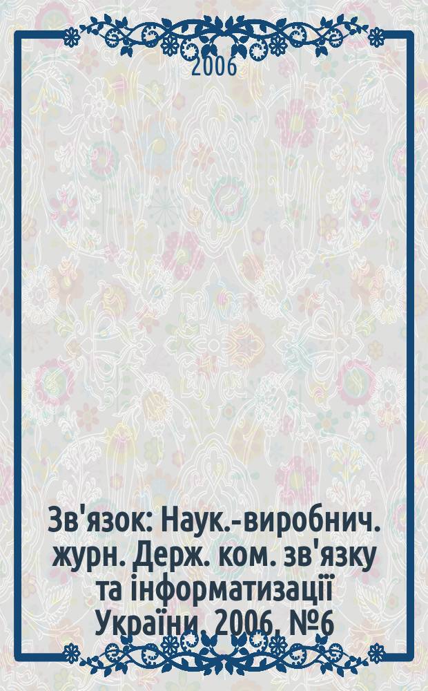 Зв'язок : Наук.-виробнич. журн. Держ. ком. зв'язку та iнформатизацiї України. 2006, № 6 (66)
