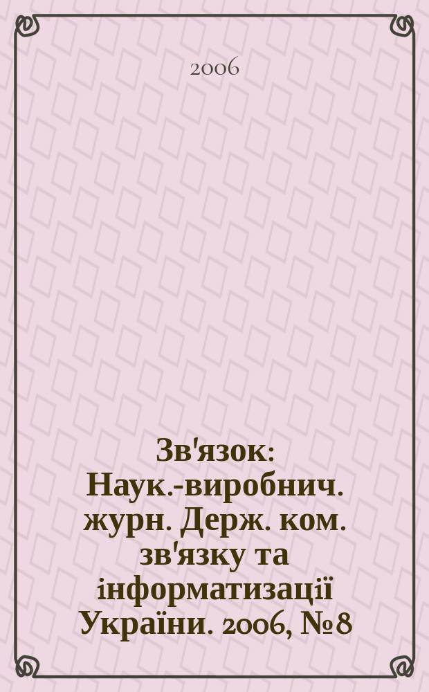 Зв'язок : Наук.-виробнич. журн. Держ. ком. зв'язку та iнформатизацiї України. 2006, № 8 (68)