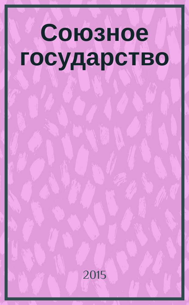 Союзное государство : две страны - одно государство. Союзное. 2015, № 5 (99)